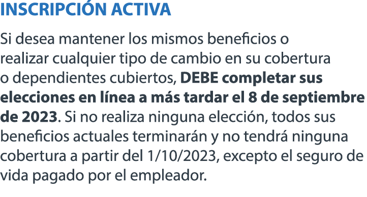 INSCRIPCI N ACTIVA Si desea mantener los mismos beneficios o realizar cualquier tipo de cambio en su cobertura o depe...