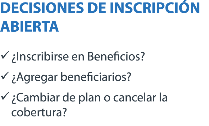 DECISIONES DE INSCRIPCI N ABIERTA � ¿Inscribirse en Beneficios? � ¿Agregar beneficiarios? � ¿Cambiar de plan o cancel...